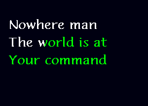 Nowhere man
The world is at

Your command