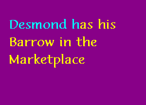 Desmond has his
Barrow in the

Marketplace