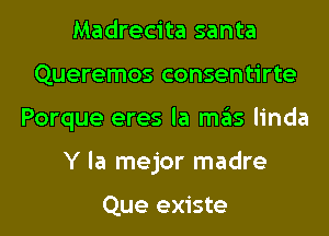 Madrecita santa
Queremos consentirte

Porque eres la mas linda

Y la mejor madre

Que existe l