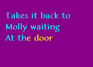 Takes it back to
Molly waiting

At the door