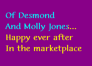 Of Desmond
And Molly Jones...

Happy ever after
In the marketplace