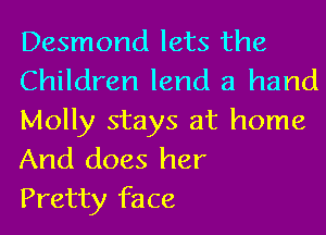 Desmond lets the
Children lend a hand

Molly stays at home
And does her
Pretty face