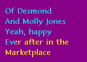 Of Desmond
And Molly Jones

Yeah, happy
Ever after in the
Marketplace