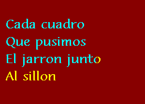 Cada cuadro
Que pusimos

El jarron junto
Al sillon