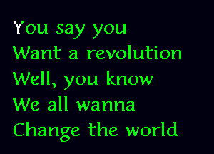 You say you
Want a revolution

Well, you know
We all wanna
Change the world