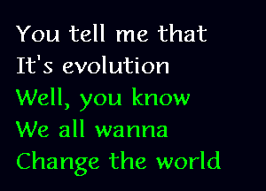 You tell me that
It's evolution

Well, you know
We all wanna
Change the world