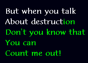 But when you talk
About destruction
Don't you know that
You can

Count me out!