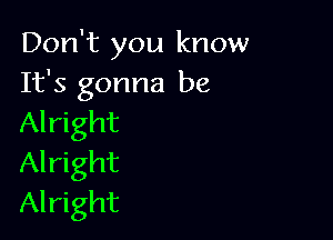 Don't you know
It's gonna be

Alright
Alright
Alright