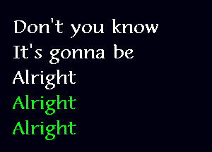 Don't you know
It's gonna be

Alright
Alright
Alright