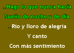 ..Hago lo que nunca hacia
Suer'io de noche y de dia
..Rio y lloro de alegria
Y canto

Con mas sentimiento
