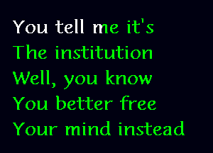 You tell me it's
The institution
Well, you know
You better free
Your mind instead
