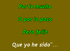 Par 10 macho
0 por lo poco

Pero feh'z

Que yo he sido. ..