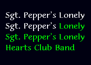 Sgt. Pepper's Lonely
Sgt. Pepper's Lonely
Sgt. Pepper's Lonely
Hearts Club Band