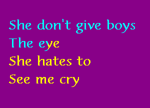 She don't give boys
The eye

She hates to
See me cry