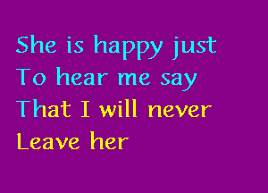 She is happy just
To hear me say

That I will never
Leave her