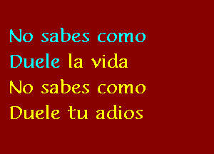 No sabes como
Duele la Vida

No sabes como
Duele tu adios