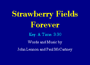 Strawberry Fields

Forever

Key A Tune 3 30
Woxds and Musxc by
John Lennon and Paul McCaxtney