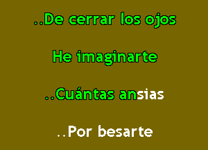 ..De cerrar los ojos

He imaginarte
..Cuglntas ansias

..Por besarte