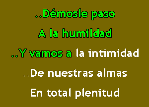 ..Mrmosle paso
A la humildad
..Y vamos a la intimidad

..De nuestras almas

En total plem'tud