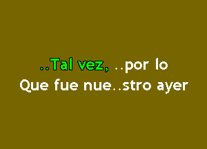 ..Tal vez, ..por lo

Que fue nue..stro ayer