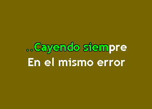 ..Cayendo siempre

En el mismo error