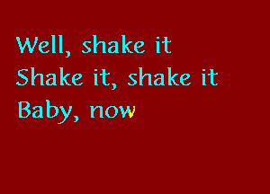 VVeH,shakeit
Shakeit,shakeit

Baby,now