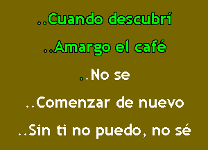 ..Cuando descubri
..Amargo el caf
..No se

..Comenzar de nuevo

..Sin ti no puedo, no Q
