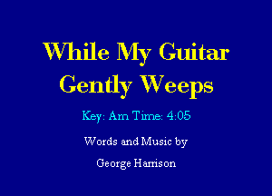 While My Guitar
Gently VVeeps

Key Am Thne 4 05
Words and Musxc by

George Hamson