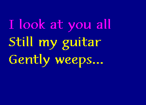 Still my guitar

Gently weeps...