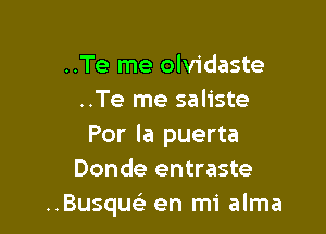 ..Te me olvidaste
..Te me saliste

Por la puerta
Donde entraste
..Busque en mi alma