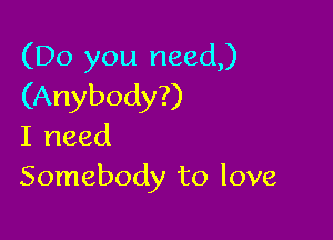 (Do you need)
(Anybody?)

I need
Somebody to love