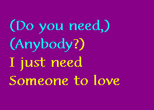 (Do you need)
(Anybody?)

I just need
Someone to love