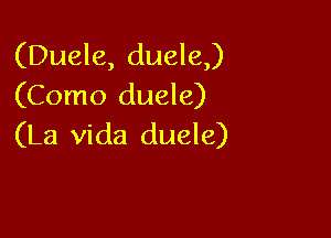 (Duele, duele,)
(Como duele)

(La Vida duele)