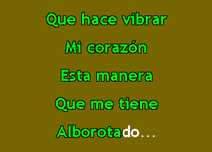 Que hace vibrar

Mi corazdn
Esta manera
Que me tiene

Alborotado. ..