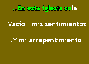 ..En esta iglesia sola

..Vacio ..mis sentimientos

..Y mi arrepentimiento