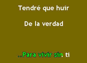 Tendrei que huir

De la verdad

..Para vivir sin ti