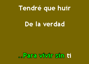 Tendrei que huir

De la verdad

..Para vivir sin ti