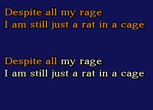 Despite all my rage
I am still just a rat in a cage

Despite all my rage
I am still just a rat in a cage
