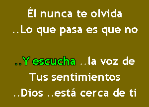 El nunca te olvida
..Lo que pasa es que no

..Y escucha ..la voz de
Tus sentimientos

..Dios ..esta cerca de ti l