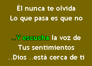 El nunca te olvida
Lo que pasa es que no

..Y escucha la voz de
Tus sentimientos
..Dios ..esta cerca de ti
