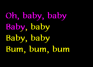 Oh, baby, baby
Baby, baby

Baby, baby
Bum, bum, bum