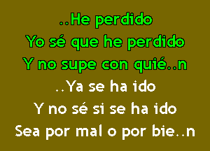 ..He perdido
Yo Q que he perdido
Y no supe con quiean

..Ya se ha ido
Y no se' 51' se ha ido
Sea por mal 0 per bie..n