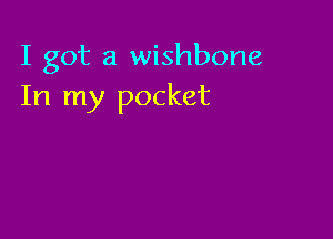 I got a wishbone
In my pocket
