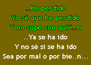 ..He perdido
Yo Q que he perdido
Y no supe con quiean

..Ya se ha ido
Y no se' 51' se ha ido
Sea por mal o por bie..n...