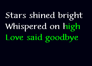 Stars shined bright
Whispered on high

Love said goodbye