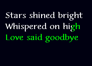 Stars shined bright
Whispered on high

Love said goodbye