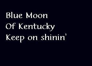 Blue Moon
Of Kentucky

Keep on shinin'