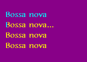 Bossa nova
Bossa nova...

Bossa nova
Bossa nova