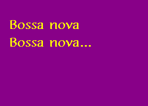 Bossa nova
Bossa nova...
