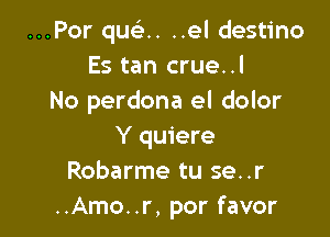 ..Por que'2.. ..el destino
Es tan crue..l
No perdona el dolor

Y quiere
Robarme tu se..r
..Amo..r, por favor